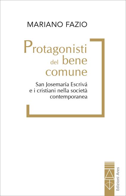 Protagonisti del bene comune. San Josemaría Escrivá e i cristiani nella società contemporanea - Mariano Fazio - copertina