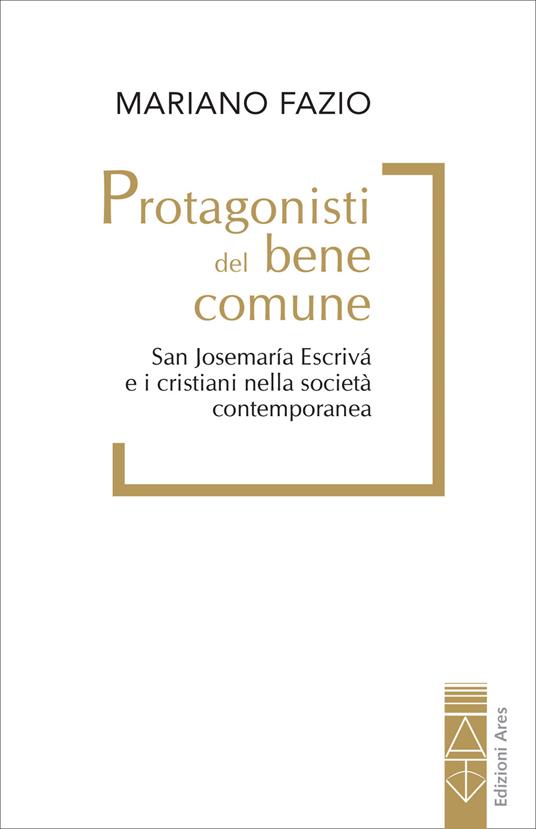 Protagonisti del bene comune. San Josemaría Escrivá e i cristiani nella società contemporanea - Mariano Fazio - copertina
