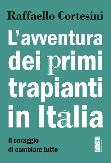 L'avventura dei primi trapianti in Italia. Il coraggio di cambiare tutto - Raffaello Cortesini - copertina