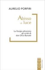 Abisso di luce. Il senso della liturgia a partire dagli scritti di Don Divo Barsotti