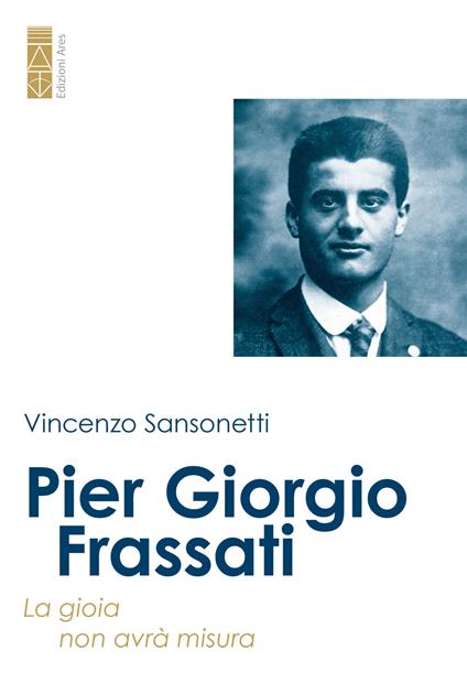 Pier Giorgio Frassati. La gioia non avrà misura - Vincenzo Sansonetti - ebook