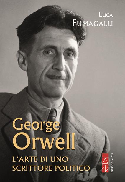 George Orwell. L'arte di uno scrittore politico - Luca Fumagalli - copertina