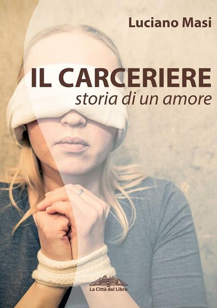 Il carceriere. Storia di un amore - Luciano Masi - copertina