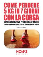 Come perdere 5 chili in 7 giorni con la corsa. Metodo operativo per bruciare i grassi e accelerare il metabolismo senza dieta