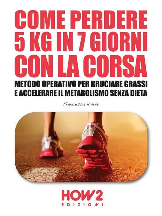 Come perdere 5 chili in 7 giorni con la corsa. Metodo operativo per bruciare i grassi e accelerare il metabolismo senza dieta - Francesca Nidola - ebook