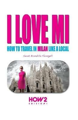 I love MI. How to travel in Milan like a local - Sarah Brambilla Fumagalli - copertina