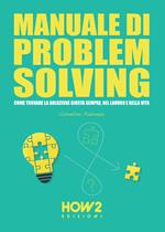 Manuale di problem solving. Come trovare la soluzione giusta sempre, nel lavoro e nella vita