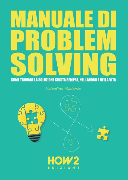 Manuale di problem solving. Come trovare la soluzione giusta sempre, nel lavoro e nella vita - Valentina Pazienza - copertina