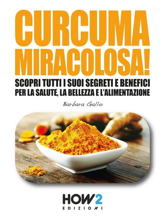 Curcuma miracolosa! Scopri tutti i suoi segreti e benefici per la salute, la bellezza e l'alimentazione - Barbara Gallo - ebook