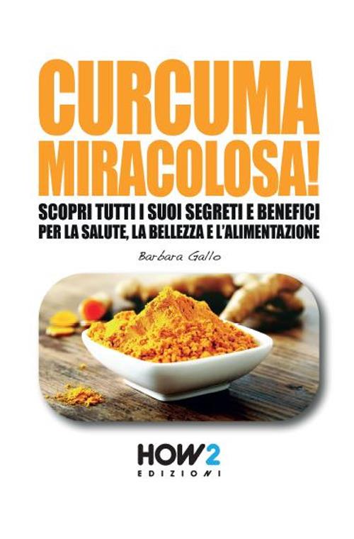 Curcuma miracolosa! Scopri tutti i suoi segreti e benefici per la salute, la bellezza e l'alimentazione - Barbara Gallo - copertina