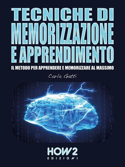 Tecniche di memorizzazione e apprendimento. Il metodo per apprendere e memorizzare al massimo - Carla Gatti - ebook
