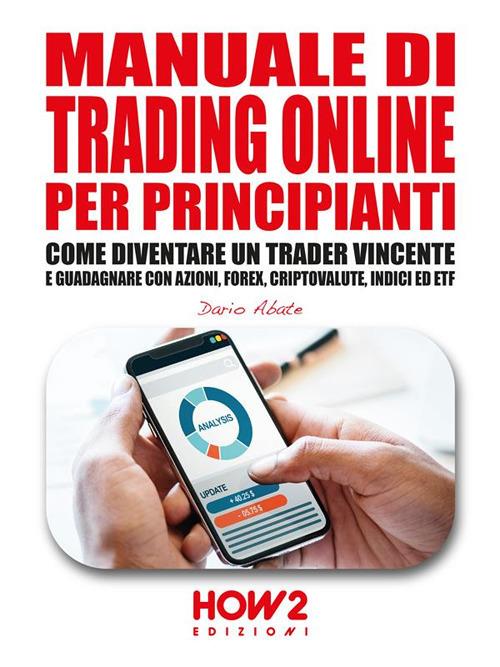 Manuale di trading online per principianti. Come diventare un trader vincente e guadagnare con azioni, Forex, criptovalute, indici ed ETF - Dario Abate - ebook