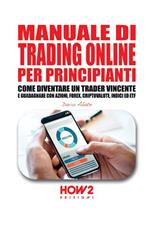 Manuale di trading online per principianti. Come diventare un trader vincente e guadagnare con azioni, Forex, criptovalute, indici ed ETF