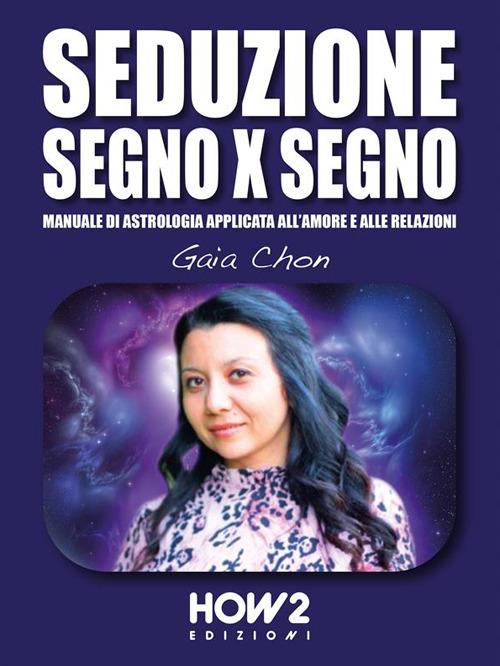 Seduzione segno x segno. Manuale di astrologia applicata all'amore e alle relazioni - Gaia Chon - ebook