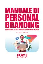 Manuale di personal branding. Come costruire, gestire e valorizzare il proprio marketing online