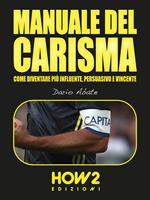 Manuale del carisma. Come diventare più influente, persuasivo e vincente