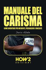 Manuale del carisma. Come diventare più influente, persuasivo e vincente
