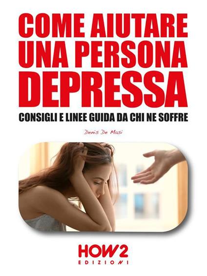 Come aiutare una persona depressa. Consigli e linee guida da chi ne soffre - Denis De Masi - ebook