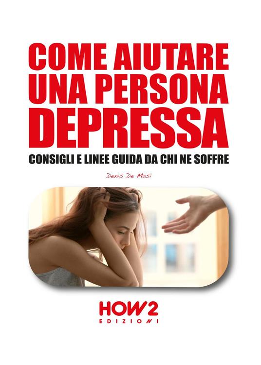 Come aiutare una persona depressa. Consigli e linee guida da chi ne soffre - Denis De Masi - copertina