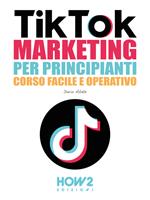 Tiktok marketing per principianti. Corso facile e operativo