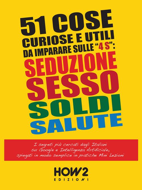 51 cose utili e curiose da imparare in 3 minuti sulle 4 «s»: seduzione, sesso, soldi, salute. I segreti più cercati dagli italiani su Google e intelligenza artificiale, in pratiche mini lezioni - Fulvio Ferretti - ebook
