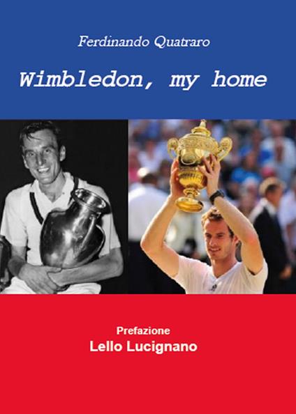 Wimbledon, my home. Un viaggio nel tempo del torneo che ha fatto la storia del tennis - Fernando Quatraro - copertina