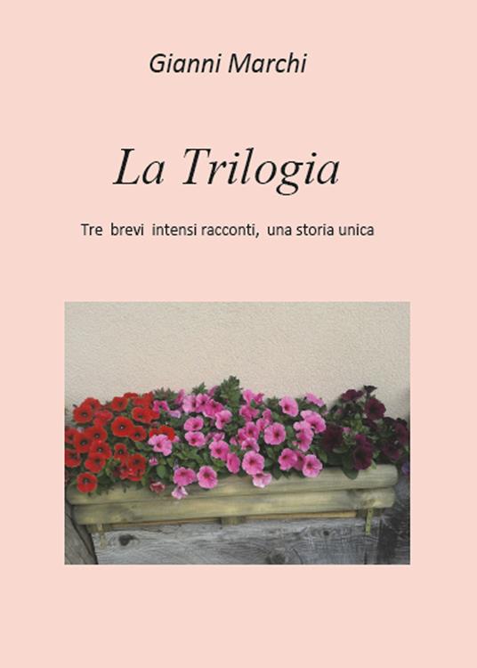 La trilogia. Tre brevi intensi racconti, una storia unica - Gianni Marchi - copertina