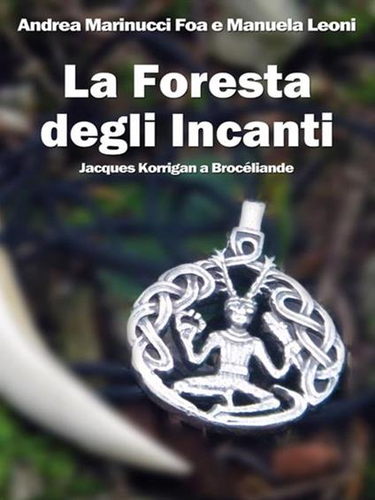 La foresta degli Incanti. Jacques Korrigan a Brocéliande - Manuela Leoni,Andrea Marinucci Foa - ebook