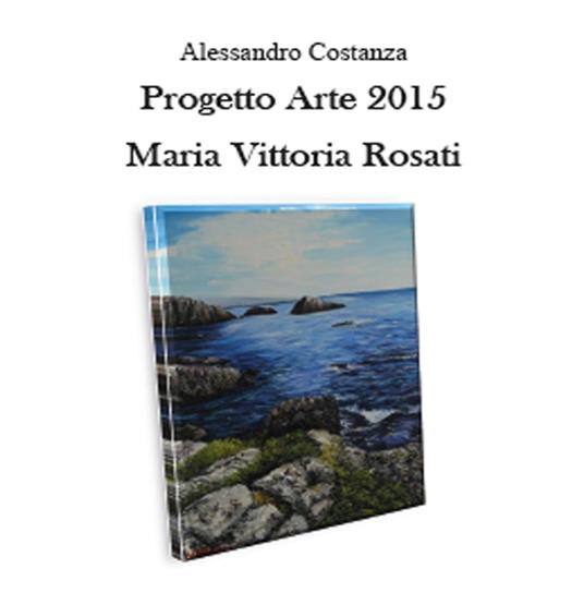 Progetto arte 2015. Maria Vittoria Rosati - Alessandro Costanza - copertina