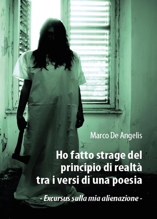 Ho fatto strage del principio di realtà tra i versi di una poesia. Excursus sulla mia alienazione - Marco De Angelis - copertina