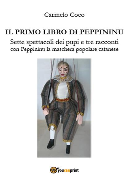 Il primo libro di Peppininu. Sette spettacoli dei pupi e tre racconti con Peppininu la maschera popolare catanese - Carmelo Coco - copertina