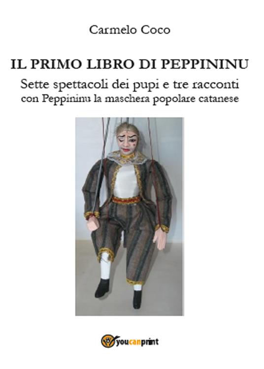Il primo libro di Peppininu. Sette spettacoli dei pupi e tre racconti con Peppininu la maschera popolare catanese - Carmelo Coco - copertina
