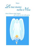 La tua mano nella mia. Doni d'amore degli angeli per vivere la vita nella gioia
