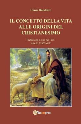 Il concetto della vita alle origini del cristianesimo - Cinzia Randazzo - copertina