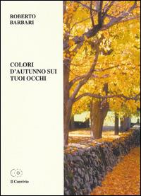 Colori d'autunno sui tuoi occhi - Roberto Barbari - copertina