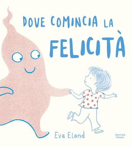 Dove comincia la felicità. Ediz. a colori - Eva Eland - copertina