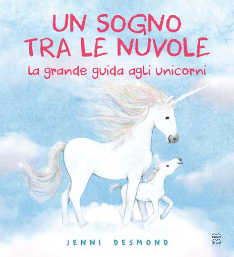 Un sogno tra le nuvole. La grande guida agli unicorni. Ediz. illustrata - Jenni Desmond - copertina