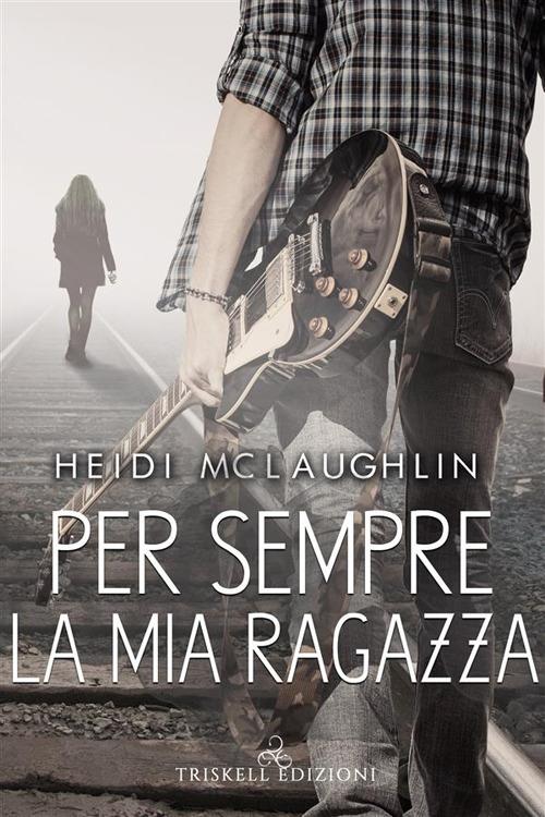 Per sempre la mia ragazza - Heidi McLaughlin,Barbara Cinelli - ebook