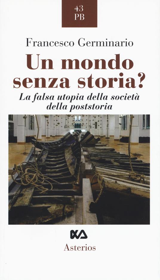 Un mondo senza storia? La falsa utopia della società della poststoria - Francesco Germinario - copertina