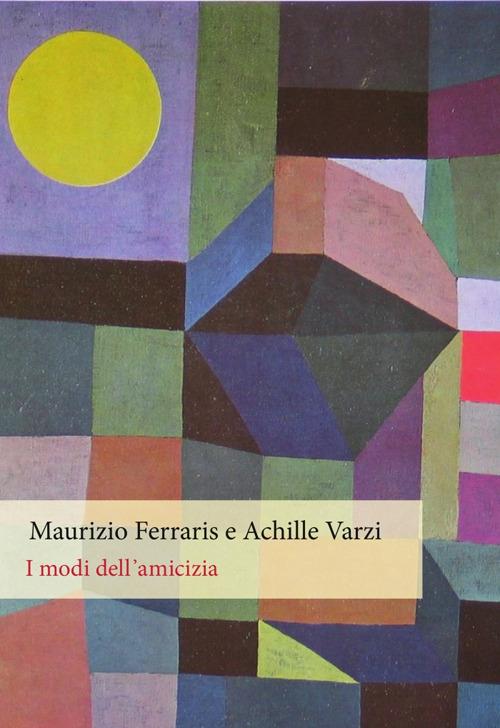 I modi dell'amicizia - Maurizio Ferraris,Achille C. Varzi - copertina