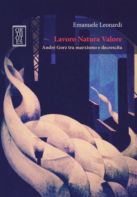 Lavoro Natura Valore. André Gorz tra marxismo e decrescita - Emanuele Leonardi - copertina