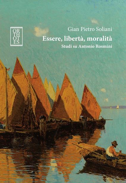 Essere, libertà, moralità. Studi su Antonio Rosmini - Gian Pietro Soliani - copertina