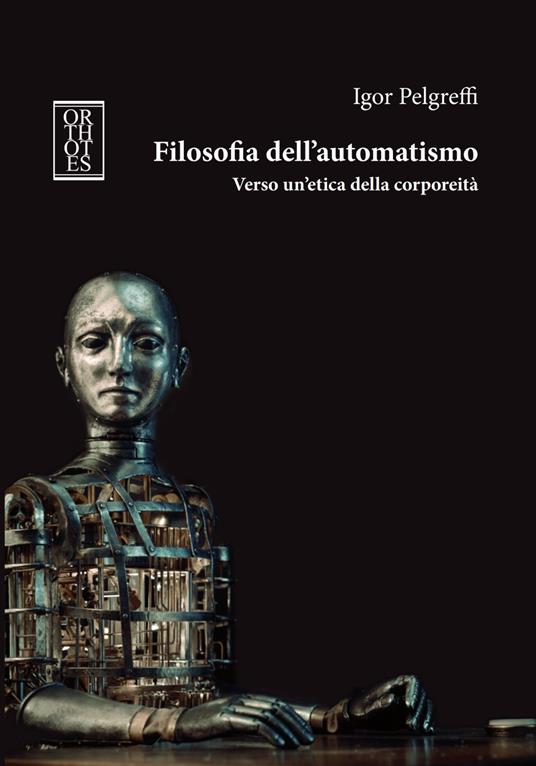 Filosofia dell'automatismo. Verso un'etica della corporeità - Igor Pelgreffi - copertina