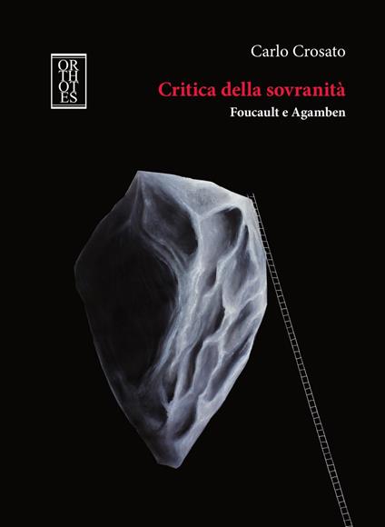 Critica della sovranità. Foucault e Agamben. Tra il superamento della teoria moderna della sovranità e il suo ripensamento in chiave ontologica - Carlo Crosato - copertina
