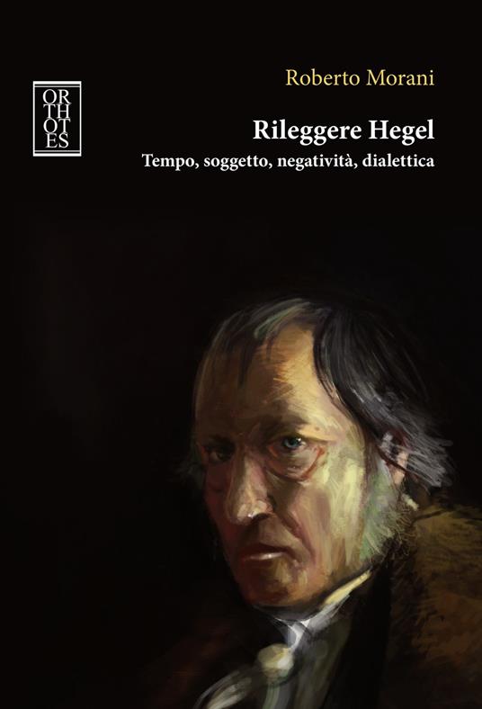 Rileggere Hegel. Tempo, soggetto, negatività, dialettica - Roberto Morani - copertina