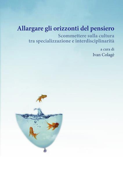 Allargare gli orizzonti del pensiero. Scommettere sulla cultura tra specializzazione e interdisciplinarità - copertina
