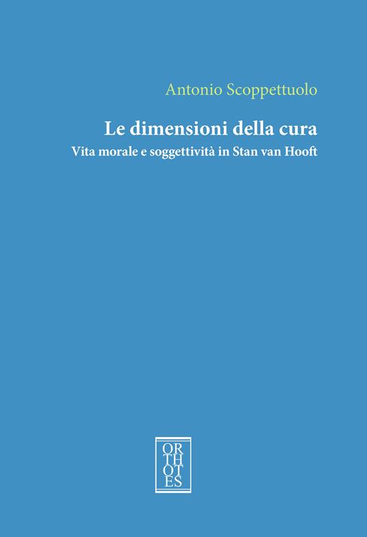 Le dimensioni della cura. Vita morale e soggettività in Stan van Hooft - Antonio Scoppettuolo - copertina