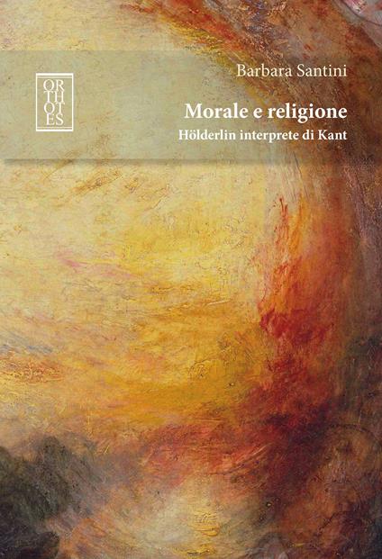 Morale e religione. Hölderlin interprete di Kant - Barbara Santini - copertina
