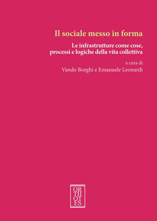 Il sociale messo in forma. Le infrastrutture come cose, processi e logiche della vita collettiva - copertina