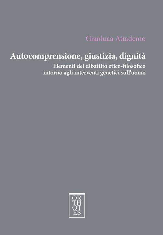 Autocomprensione, giustizia, dignità. Elementi del dibattito etico-filosofico intorno agli interventi genetici sull'uomo - Gianluca Attademo - copertina